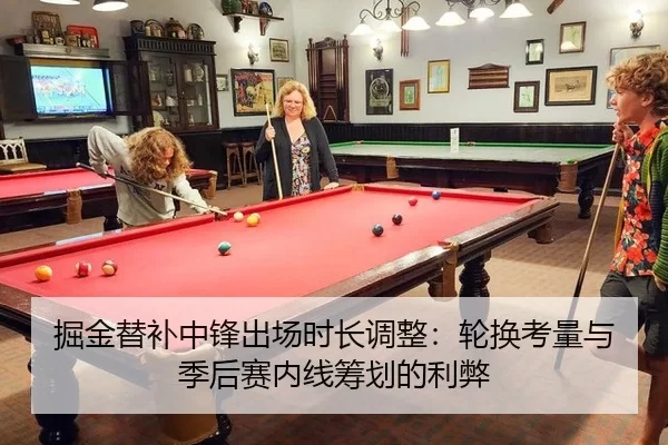 掘金替补中锋出场时长调整：轮换考量与季后赛内线筹划的利弊